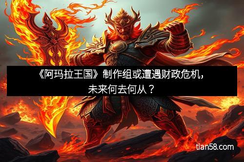 《阿玛拉王国》制作组或遭遇财政危机，未来何去何从？