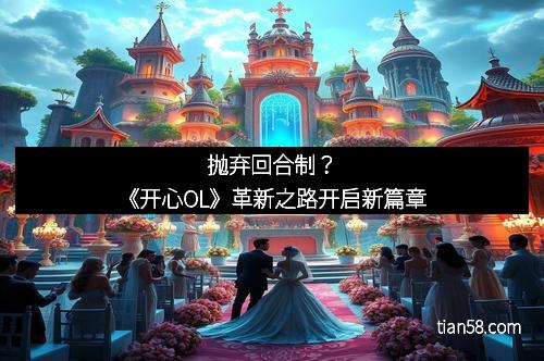 抛弃回合制？《开心OL》革新之路开启新篇章